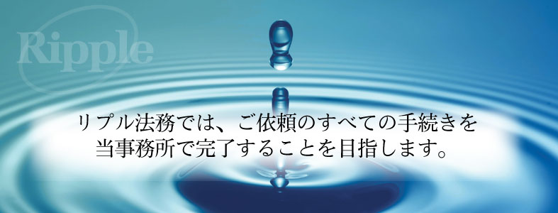 リプル法務では、ご依頼のすべての手続きを
　当事務所で完了することを目指します。